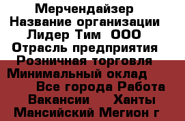 Мерчендайзер › Название организации ­ Лидер Тим, ООО › Отрасль предприятия ­ Розничная торговля › Минимальный оклад ­ 12 000 - Все города Работа » Вакансии   . Ханты-Мансийский,Мегион г.